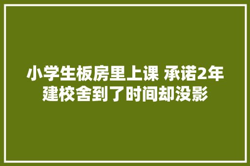 小学生板房里上课 承诺2年建校舍到了时间却没影