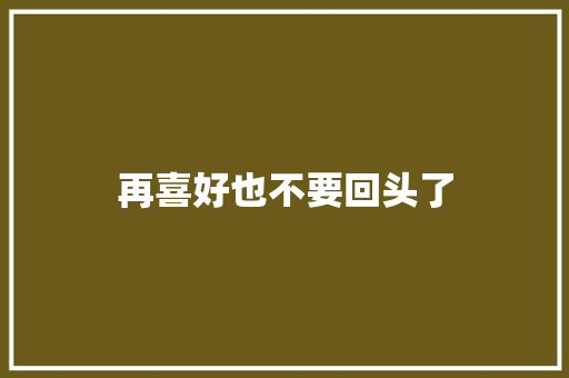 再喜好也不要回头了