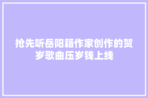 抢先听岳阳籍作家创作的贺岁歌曲压岁钱上线