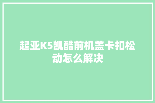 起亚K5凯酷前机盖卡扣松动怎么解决