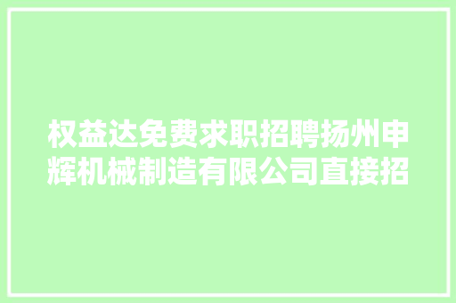 权益达免费求职招聘扬州申辉机械制造有限公司直接招聘