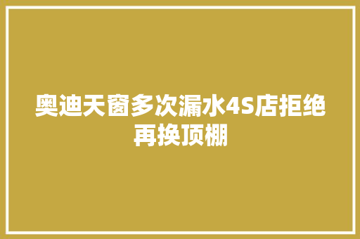 奥迪天窗多次漏水4S店拒绝再换顶棚