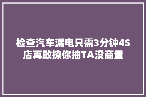 检查汽车漏电只需3分钟4S店再敢撩你抽TA没商量