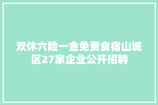 双休六险一金免费食宿山城区27家企业公开招聘