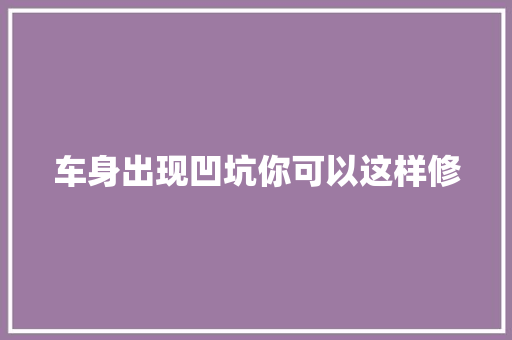 车身出现凹坑你可以这样修
