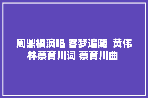 周鼎棋演唱 客梦追随  黄伟林蔡育川词 蔡育川曲 