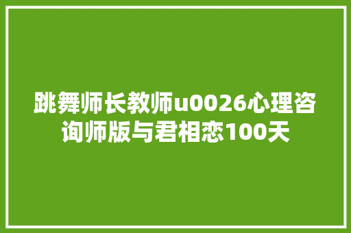 跳舞师长教师u0026心理咨询师版与君相恋100天