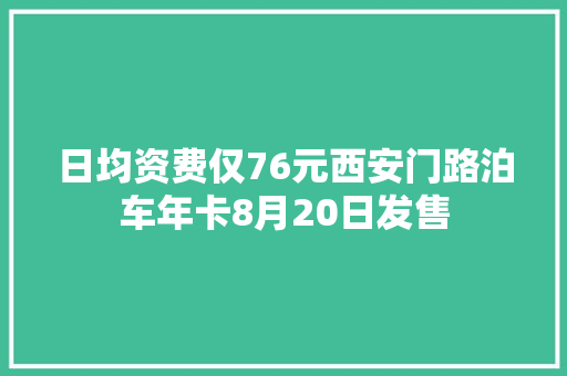 日均资费仅76元西安门路泊车年卡8月20日发售