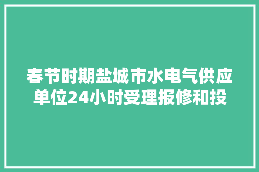 春节时期盐城市水电气供应单位24小时受理报修和投诉