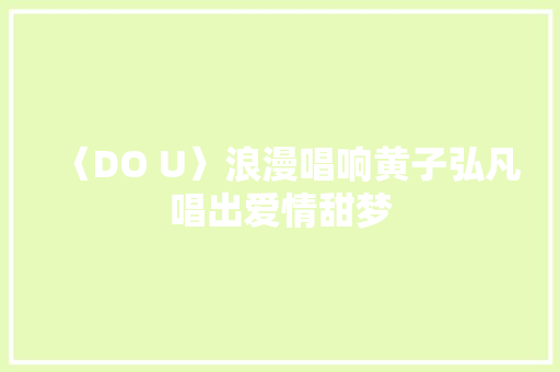 〈DO U〉浪漫唱响黄子弘凡唱出爱情甜梦