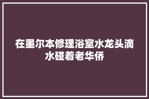 在墨尔本修理浴室水龙头滴水碰着老华侨