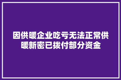 因供暖企业吃亏无法正常供暖新密已拨付部分资金