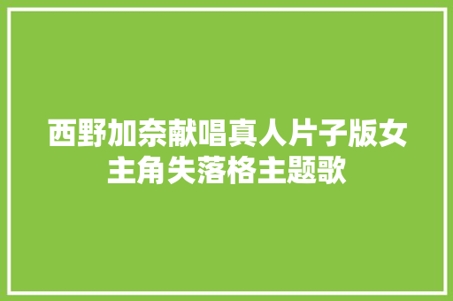 西野加奈献唱真人片子版女主角失落格主题歌