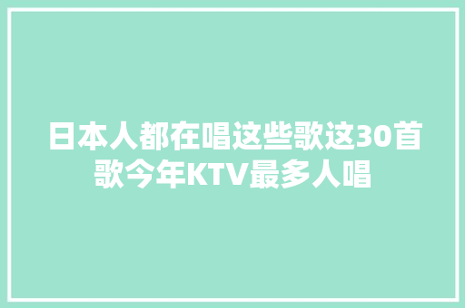 日本人都在唱这些歌这30首歌今年KTV最多人唱