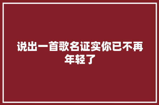 说出一首歌名证实你已不再年轻了