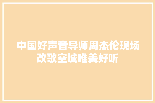中国好声音导师周杰伦现场改歌空城唯美好听
