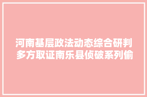 河南基层政法动态综合研判 多方取证南乐县侦破系列偷窃轮胎案