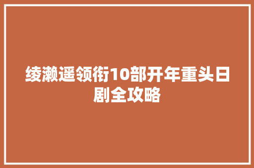 绫濑遥领衔10部开年重头日剧全攻略
