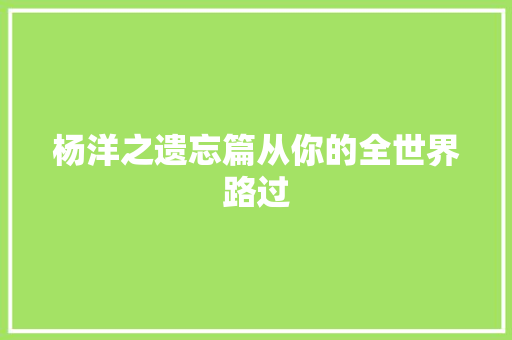 杨洋之遗忘篇从你的全世界路过