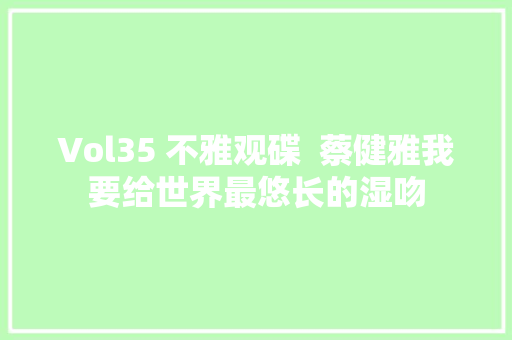 Vol35 不雅观碟  蔡健雅我要给世界最悠长的湿吻