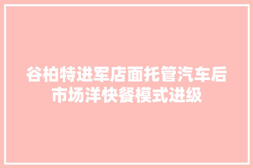 谷柏特进军店面托管汽车后市场洋快餐模式进级