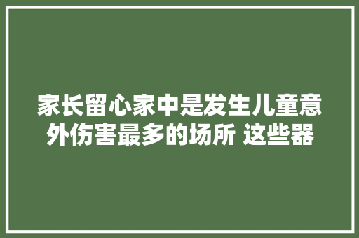 家长留心家中是发生儿童意外伤害最多的场所 这些器具和家电要当心