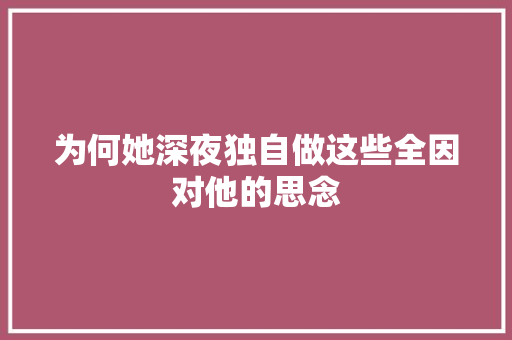 为何她深夜独自做这些全因对他的思念