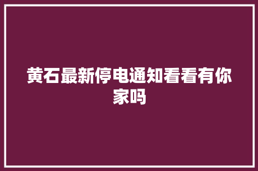 黄石最新停电通知看看有你家吗