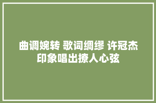曲调婉转 歌词绸缪 许冠杰印象唱出撩人心弦