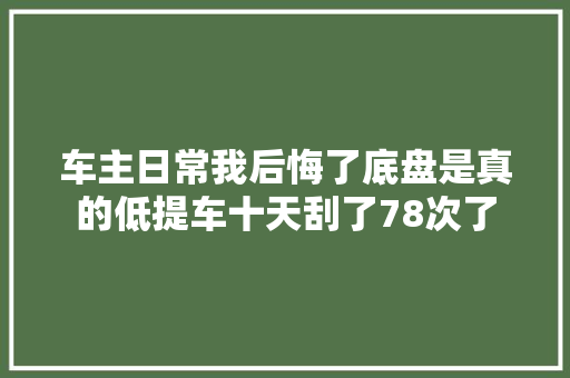 车主日常我后悔了底盘是真的低提车十天刮了78次了 汽车知识