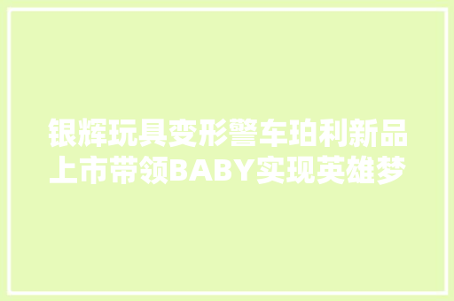 银辉玩具变形警车珀利新品上市带领BABY实现英雄梦 休闲娱乐