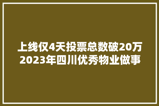 上线仅4天投票总数破20万2023年四川优秀物业做事企业票选火热进行中