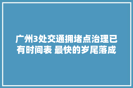 广州3处交通拥堵点治理已有时间表 最快的岁尾落成
