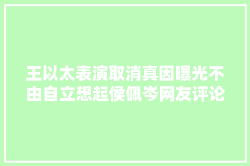 王以太表演取消真因曝光不由自立想起侯佩岑网友评论引热议