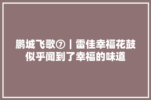 鹏城飞歌⑦｜雷佳幸福花鼓似乎闻到了幸福的味道