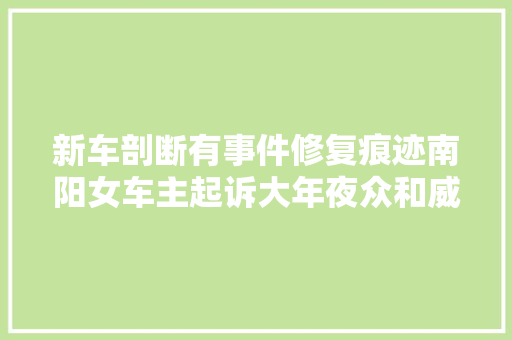 新车剖断有事件修复痕迹南阳女车主起诉大年夜众和威佳翻新车