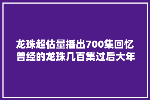 龙珠超估量播出700集回忆曾经的龙珠几百集过后大年夜神官和全王也将会成为被秒杀的战五渣