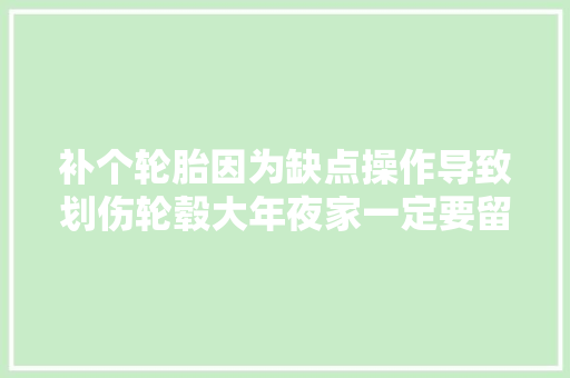 补个轮胎因为缺点操作导致划伤轮毂大年夜家一定要留心
