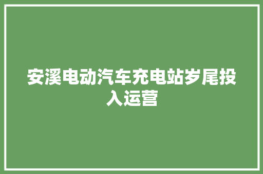 安溪电动汽车充电站岁尾投入运营