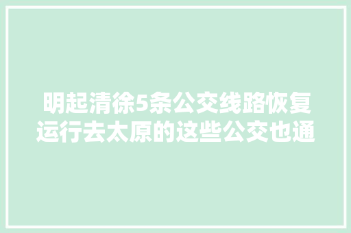 明起清徐5条公交线路恢复运行去太原的这些公交也通了