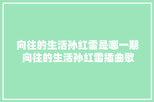 向往的生活孙红雷是哪一期 向往的生活孙红雷插曲歌曲盘点