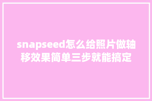 snapseed怎么给照片做轴移效果简单三步就能搞定