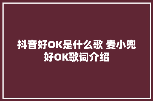 抖音好OK是什么歌 麦小兜好OK歌词介绍