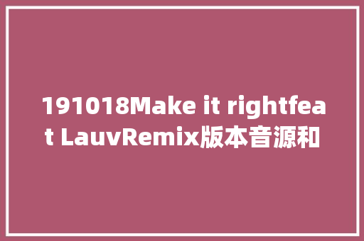 191018Make it rightfeat LauvRemix版本音源和MV正式上线