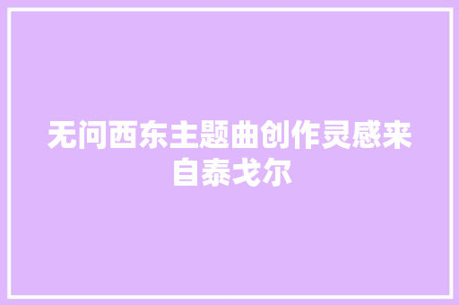 无问西东主题曲创作灵感来自泰戈尔