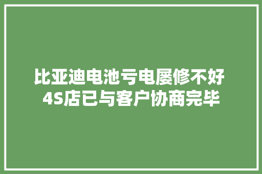 比亚迪电池亏电屡修不好 4S店已与客户协商完毕