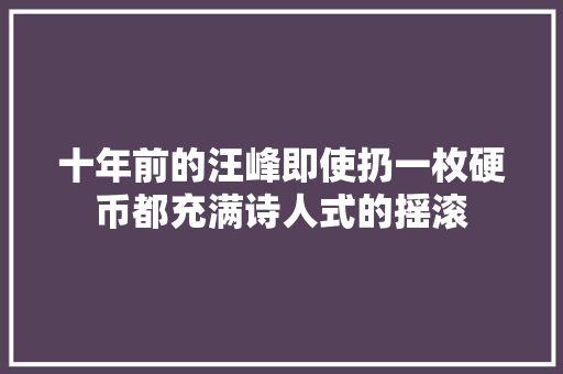 十年前的汪峰即使扔一枚硬币都充满诗人式的摇滚