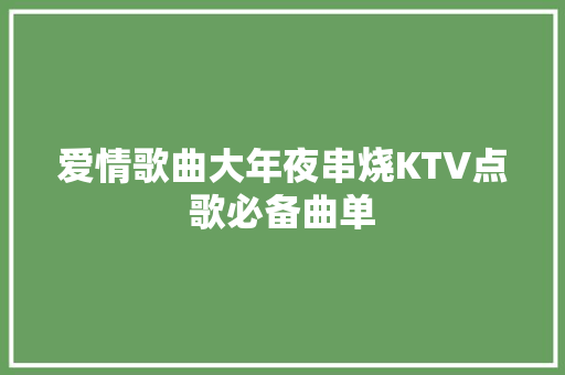爱情歌曲大年夜串烧KTV点歌必备曲单