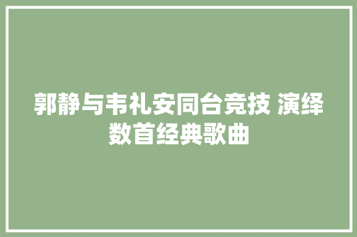 郭静与韦礼安同台竞技 演绎数首经典歌曲