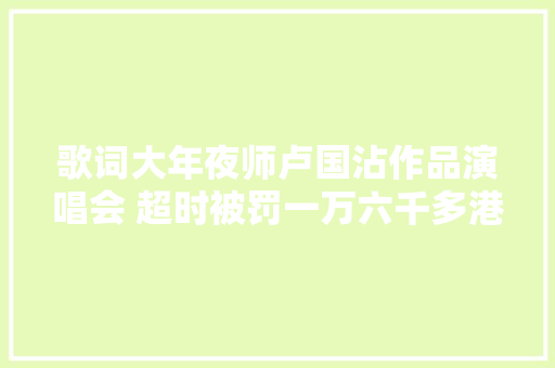 歌词大年夜师卢国沾作品演唱会 超时被罚一万六千多港元